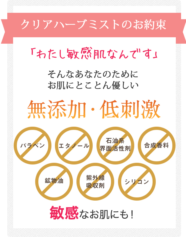 安心してお使いいただくためのお約束 無添加・低刺激 敏感なお肌にも！
