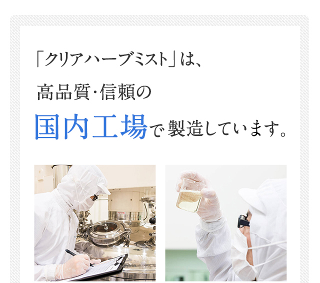 「クリアハーブミスト」は、高品質・信頼の国内工場で製造しているから安心・安全です。
