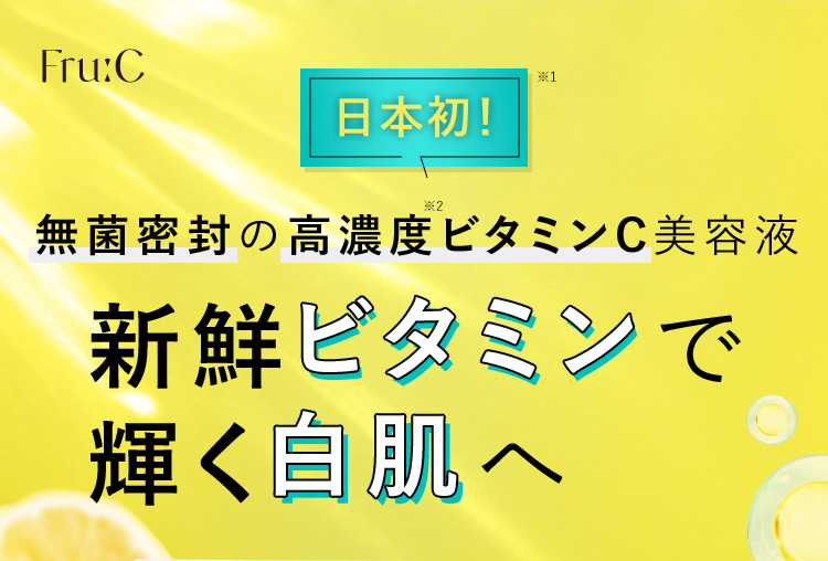 Fru：C 日本初！※1 無菌密封の高濃度※2ビタミンC美容液 新鮮ビタミンで輝く白肌へ