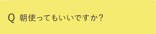 朝使ってもいいですか？