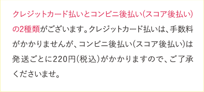 クレジットカード払いとコンビニ後払い(スコア後払い)の2種類がございます…