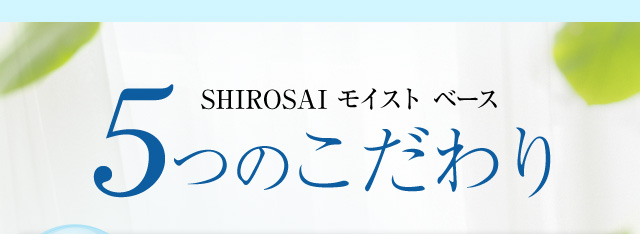SHIROSAIモイストベース 5つのこだわり